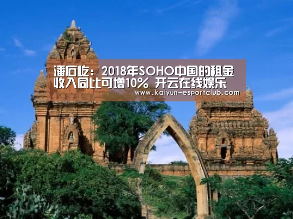 潘石屹:2018年SOHO中国的租金收入同比可增10%_开云在线娱乐(图2) 开云在线娱乐