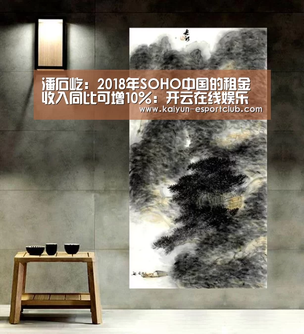 潘石屹:2018年SOHO中国的租金收入同比可增10%:开云在线娱乐(图3) 开云体育赛事直播