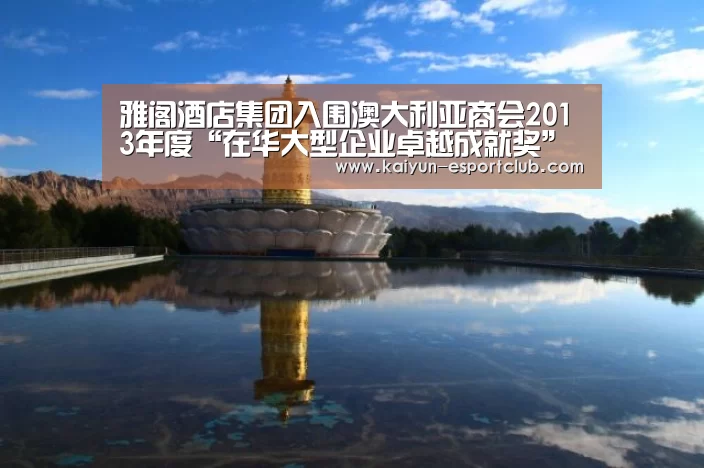 雅阁酒店集团入围澳大利亚商会2013年度“在华大型企业卓越成就奖”【开云电竞APP】(图3) 开云APP下载