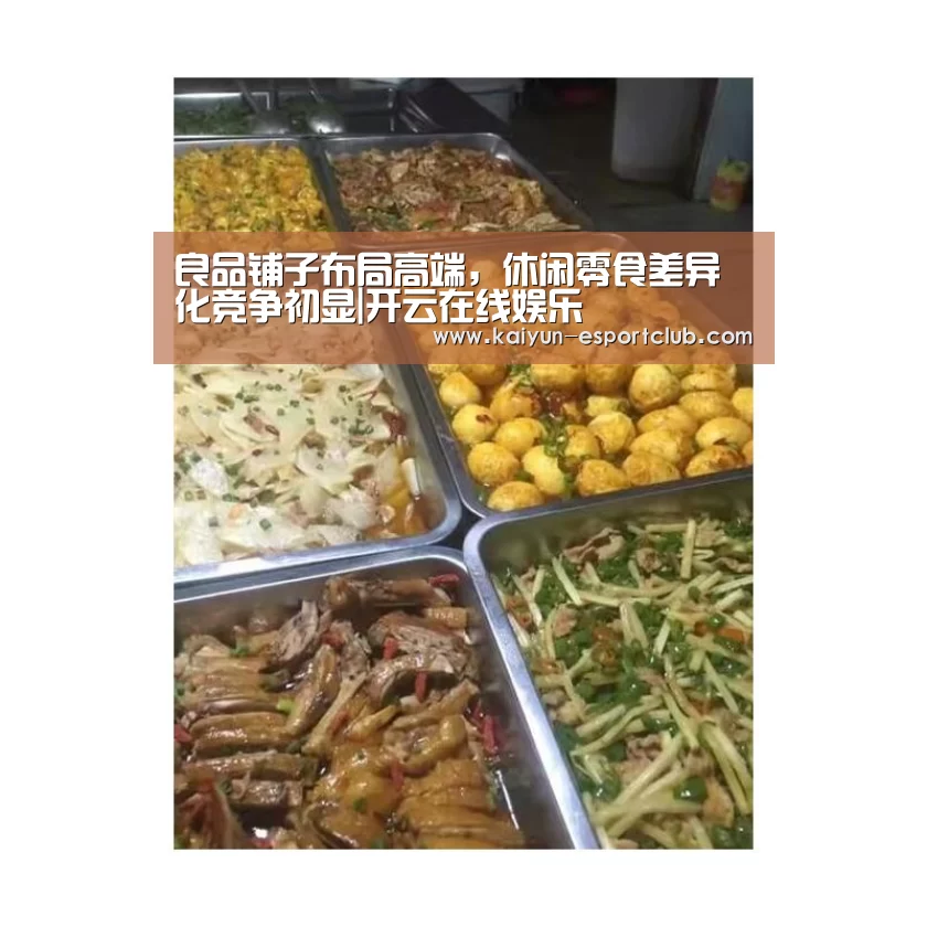 良品铺子布局高端,休闲零食差异化竞争初显|开云在线娱乐(图1) 开云体育赛事直播